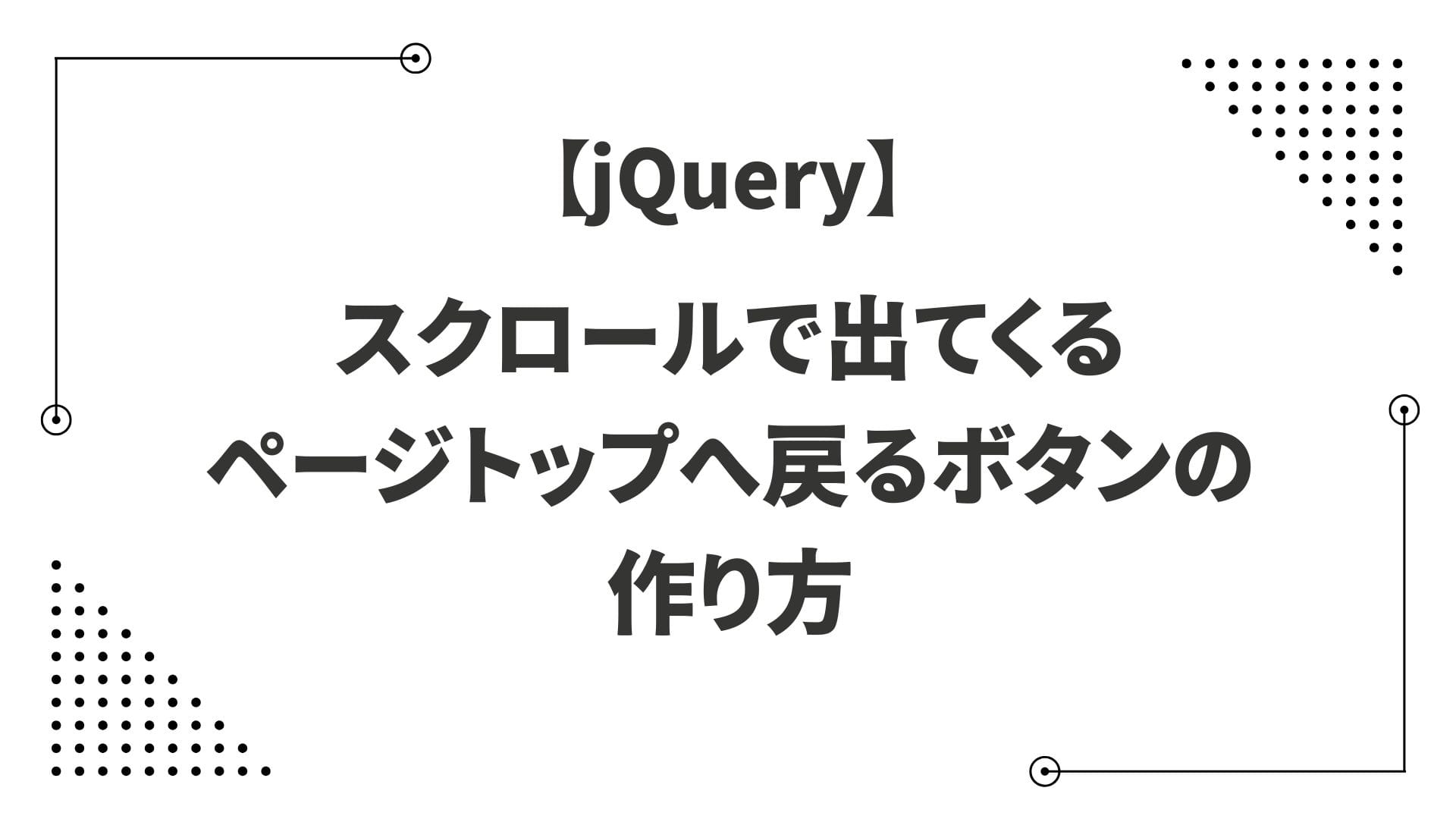 【jQuery】スクロールで出てくるページトップへ戻るボタンの作り方